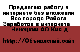 Предлагаю работу в интернете без вложении - Все города Работа » Заработок в интернете   . Ненецкий АО,Кия д.